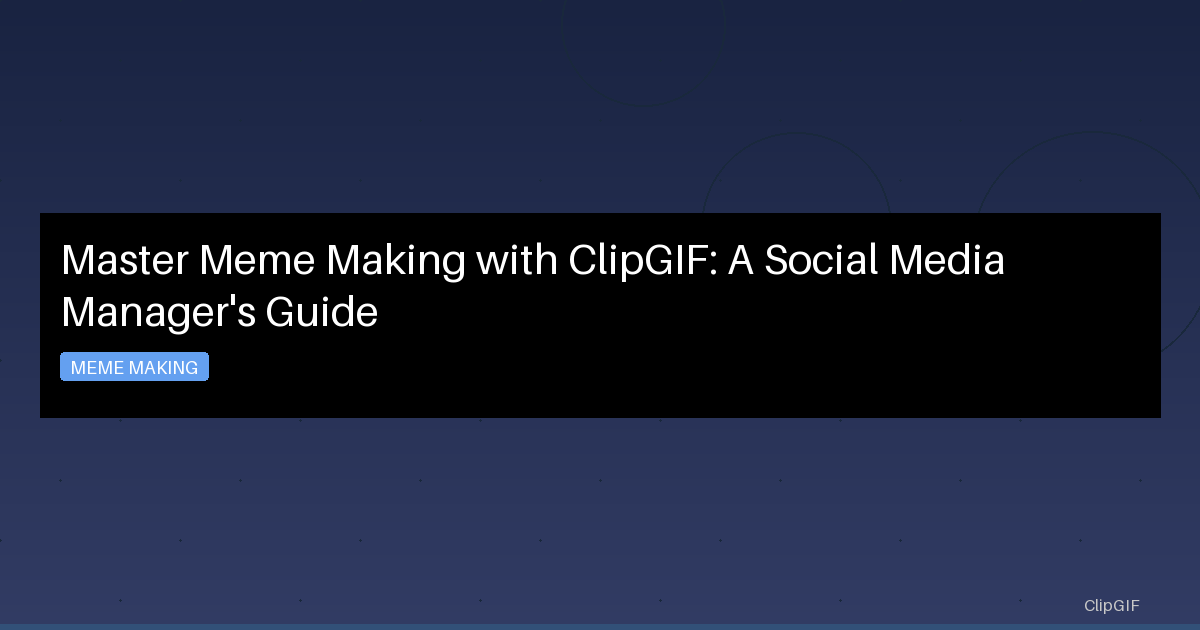 Master Meme Making with ClipGIF: A Social Media Manager's Guide